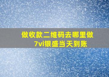 做收款二维码去哪里做 7vi银盛当天到账